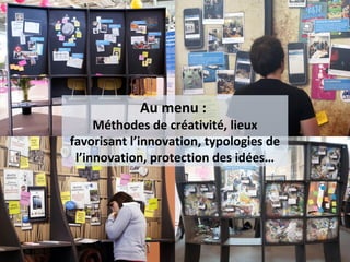 Au menu :
Méthodes de créativité, lieux
favorisant l’innovation, typologies de
l’innovation, protection des idées…
 