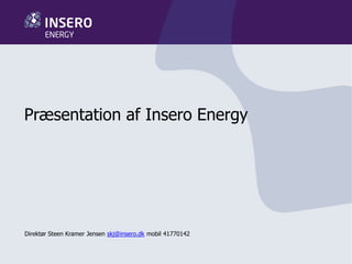Præsentation af Insero Energy
Direktør Steen Kramer Jensen skj@insero.dk mobil 41770142
 