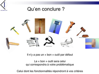 Qu’en conclure ?Il n’y a pas un « bon » outil par défaut Le « bon » outil sera celui qui correspondra à votre problématiqueCelui dont les fonctionnalités répondront à vos critères