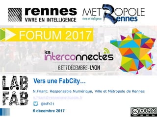 44
44
N.Friant: Responsable Numérique, Ville et Métropole de Rennes
n.friant@rennesmetropole.fr
@NFr21
6 décembre 2017
Vers une FabCity…
 