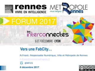 1
1
N.Friant: Responsable Numérique, Ville et Métropole de Rennes
n.friant@rennesmetropole.fr
@NFr21
6 décembre 2017
Vers une FabCity…
 