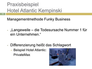 Praxisbeispiel
13
     Hotel Atlantic Kempinski
     Managementmethode Funky Business

        „Langeweile – die Todesurs...