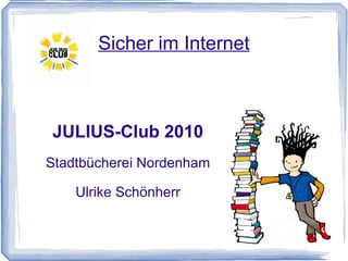 Sicher im Internet JULIUS-Club 2010 Stadtbücherei Nordenham Ulrike Schönherr 