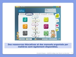 Des ressources éducatives et des manuels organisés par
         matières sont également disponibles.


                         Christine Fiasson - CDDP91/Collège Jean Moulin (La Norville)   5
 