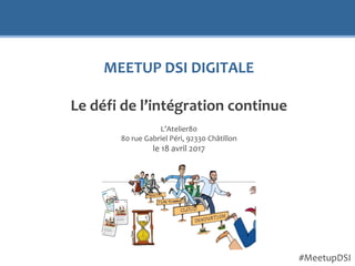 MEETUP DSI DIGITALE
Le défi de l’intégration continue
L’Atelier80
80 rue Gabriel Péri, 92330 Châtillon
le 18 avril 2017
#MeetupDSI
 
