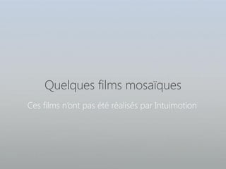 Quelques films mosaïques
Ces films n’ont pas été réalisés par Intuimotion
 