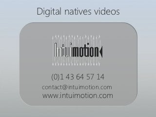 Digital natives videos




    (0)1 43 64 57 14
 contact@intuimotion.com
 www.intuimotion.com
 