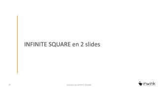 INFINITE SQUARE en 2 slides
19 A product by INFINITE SQUARE
 