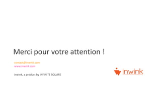 contact@inwink.com
www.inwink.com
inwink, a product by INFINITE SQUARE
Merci pour votre attention !
 