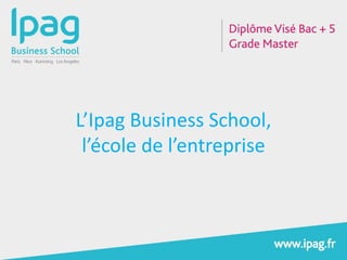 L’Ipag Business School,
l’école de l’entreprise
 