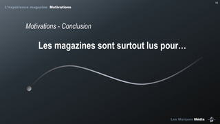 18

L’expérience magazine Motivations

Motivations - Conclusion

Les magazines sont surtout lus pour…

Les Marques Média

 