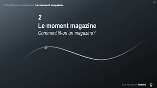 21

L’expérience magazine Le moment magazine

2
Le moment magazine
Comment lit-on un magazine?

Les Marques Média

 