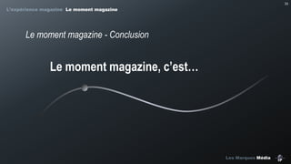33

L’expérience magazine Le moment magazine

Le moment magazine - Conclusion

Le moment magazine, c’est…

Les Marques Média

 