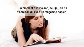 34

…un moment à la maison, seul(e), en fin
d’après-midi, avec un magazine papier.

Les Marques Média

 