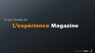 4

Un jour nouveau sur

L’expérience Magazine

Les Marques Média

 