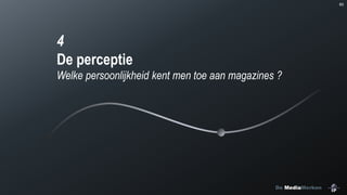 60

4
De perceptie
Welke persoonlijkheid kent men toe aan magazines ?

De MediaMerken

 