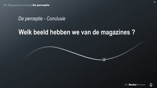 76

De Magazine-ervaring De perceptie

De perceptie - Conclusie

Welk beeld hebben we van de magazines ?

De MediaMerken

 