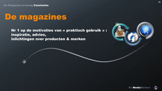 89

De Magazine-ervaring Conclusies

De magazines
Nr 1 op de motivaties van « praktisch gebruik » :
inspiratie, advies,
inlichtingen over producten & merken

De MediaMerken

 