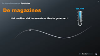 91

De Magazine-ervaring Conclusies

De magazines

sel. 194

Het medium dat de meeste activatie genereert

De MediaMerken

 