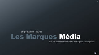 1

IP  présente  l’étude

Les Marques Média

Sur les comportements Média en Belgique Francophone

Les Marques Média

 
