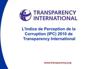 L’Indice de Perception de la
  Corruption (IPC) 2010 de
 Transparency International




           www.transparency.org
 