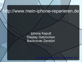 http://www.mein-iphone-reparieren.de



             Iphone Kaputt
           Display Gebrochen
           Backcover Zerstört



                http://www.mein-iphone-reparieren.de/
 