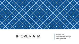IP OVER ATM
Réalisé par:
Abdulhakeem Husayn
Oihi Syfeddine
 