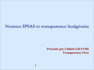 Normes IPSAS et transparence budgétaire



                   Présenté par Chiheb GHANMI
                              Transparency First



             1
 