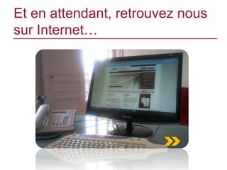 Et en attendant, retrouvez nous
sur Internet…
 