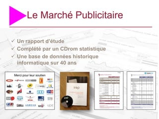 Le Marché Publicitaire

 Un rapport d’étude
 Complété par un CDrom statistique
 Une base de données historique
  informatique sur 40 ans
 