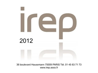 2012


36 boulevard Haussmann 75009 PARIS Tél. 01 45 63 71 73
                   www.irep.asso.fr
 