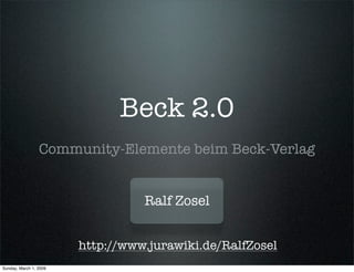 Beck 2.0
                 Community-Elemente beim Beck-Verlag


                                  Ralf Zosel


                        http://www.jurawiki.de/RalfZosel
Sunday, March 1, 2009
 