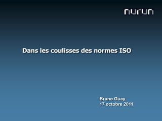 Dans les coulisses des normes ISO Bruno Guay 17 octobre 2011 