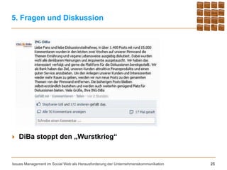 5. Fragen und Diskussion




   DiBa stoppt den „Wurstkrieg“


Issues Management im Social Web als Herausforderung der Unternehmenskommunikation   25
 