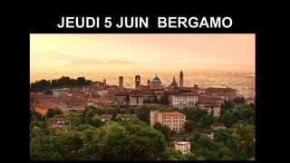 JEUDI 5 JUIN BERGAMO
 