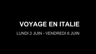 VOYAGE EN ITALIE
LUNDI 2 JUIN - VENDREDI 6 JUIN
 