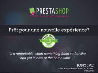 Page 11Page 11
Prêt pour une nouvelle expérience?
“It’s remarkable when something feels so familiar
and yet is new at the same time…”
JONY IVE
SENIOR VICE PRESIDENT OF DESIGN,
APPLE INC
 