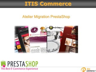 Atelier Migration PrestaShop
ITIS Commerce
 