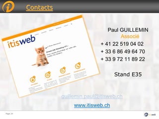 Page 24Page 24
Contacts
Paul GUILLEMIN
Associé
+ 41 22 519 04 02
+ 33 6 86 49 64 70
+ 33 9 72 11 89 22
Stand E35
guillemin.paul@itisweb.ch
www.itisweb.ch
 
