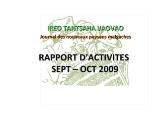 IREO TANTSAHA VAOVAO
Journal des nouveaux paysans malgaches



RAPPORT D’ACTIVITES
  SEPT – OCT 2009
 