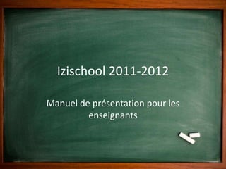 Izischool 2011-2012 Manuel de présentation pour les enseignants 