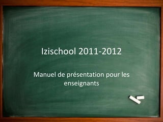 Izischool 2011-2012,[object Object],Manuel de présentation pour les enseignants,[object Object]