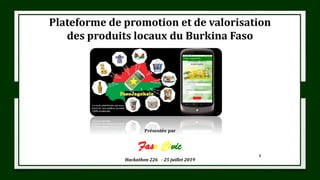 1
Plateforme de promotion et de valorisation
des produits locaux du Burkina Faso
Présentée par
Faso Civic
Hackathon 226 - 25 juillet 2019
 