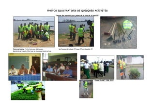 PHOTOS ILLUSTRATIVES DE QUELQUES ACTIVITES

                                                          Remise des matériels aux jeunes de la zone de la base Elf




Photo de famille : Entretien avec les jeunes,                les Jeunes de la base Elf base Elf en chasuble JC
Matériel de travail offert par la Jeunesse Constructive




                                                                                                                 Forum PLANET ‘ERE 2010
 