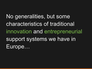 No generalities, but some characteristics of traditional  innovation  and  entrepreneurial  support systems we have in Europe… 