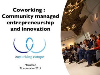 Coworking :  community managed entrepreneurship and innovation EBN Conference , Toulon June 16th 2011 Coworking :  Community managed entrepreneurship and innovation Mouscron 21 novembre 2011 