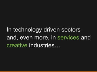 In technology driven sectors and, even more, in  services  and  creative  industries… 