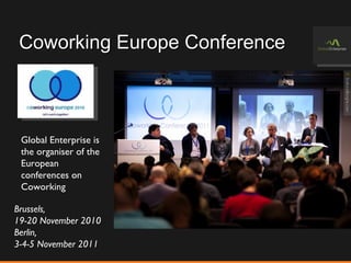 Coworking Europe Conference Global Enterprise is the organiser of the European conferences on Coworking Brussels,  19-20 November 2010 Berlin, 3-4-5 November 2011 