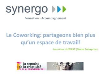 Le Coworking: partageons bien plus qu’un espace de travail! Jean-Yves HUWART (Global Enterprise) 