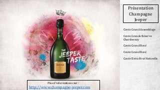 Présentation
Champagne
Jeeper
Plus d’informations sur :
http://www.champagne-jeeper.com
Cuvée Grand Assemblage
Cuvée Grande Réserve
Chardonnay
Cuvée Grand Rosé
Cuvée Grand Rosé
Cuvée Extra Brut Naturelle
 